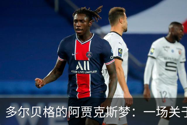 多尔贝格的阿贾克斯梦：一场关于留守与决心的足球冒险