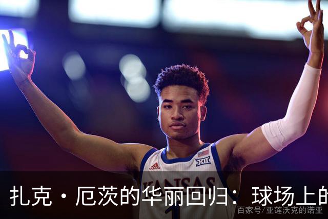 扎克·厄茨的华丽回归：球场上的传奇又开启新篇章