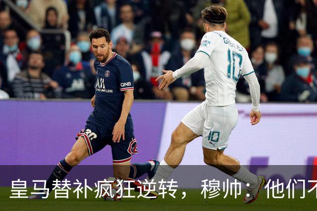 皇马替补疯狂逆转，穆帅：他们不能打满90分钟啊！